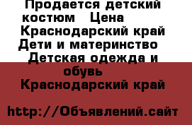 Продается детский костюм › Цена ­ 600 - Краснодарский край Дети и материнство » Детская одежда и обувь   . Краснодарский край